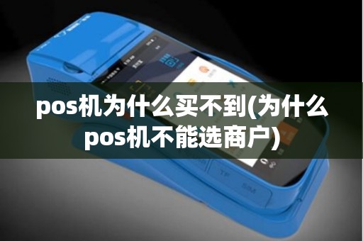 pos机为什么买不到(为什么pos机不能选商户) pos机为什么买不到(为什么pos机不能选商户)