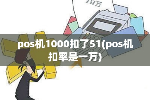 pos机1000扣了51(pos机扣率是一万) pos机1000扣了51(pos机扣率是一万)