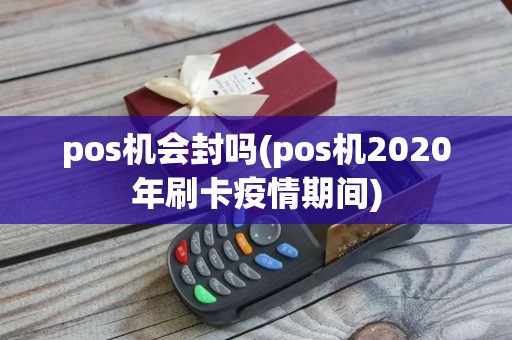 pos机会封吗(pos机2020年刷卡疫情期间)