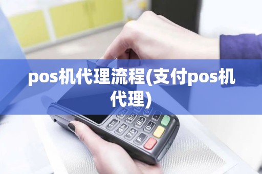 pos机代理流程(支付pos机代理)