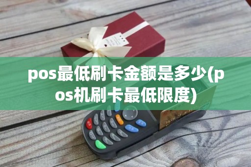 pos最低刷卡金额是多少(pos机刷卡最低限度)