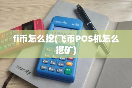 fi币怎么挖(飞币POS机怎么挖矿)