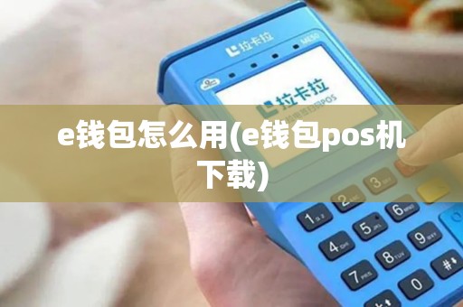 e钱包怎么用(e钱包pos机下载)