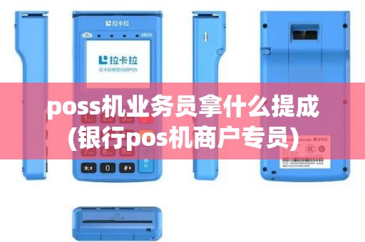 poss机业务员拿什么提成(银行pos机商户专员)
