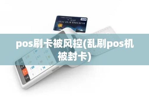 pos刷卡被风控(乱刷pos机被封卡)