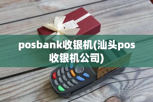 posbank收银机(汕头pos收银机公司)