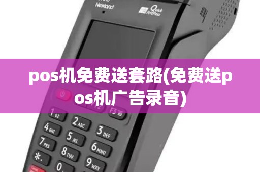 pos机免费送套路(免费送pos机广告录音)
