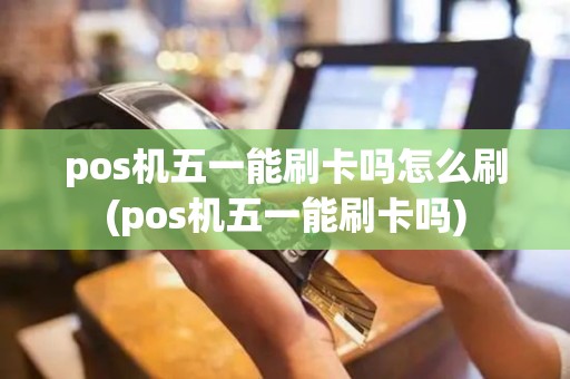 pos机五一能刷卡吗怎么刷(pos机五一能刷卡吗)
