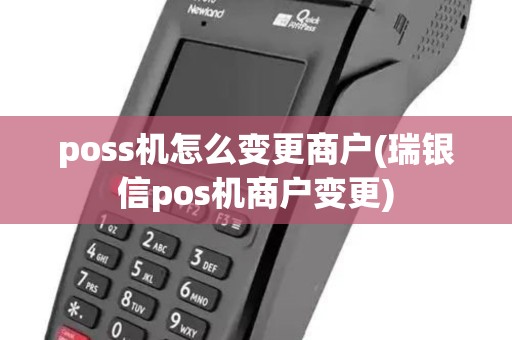 poss机怎么变更商户(瑞银信pos机商户变更)