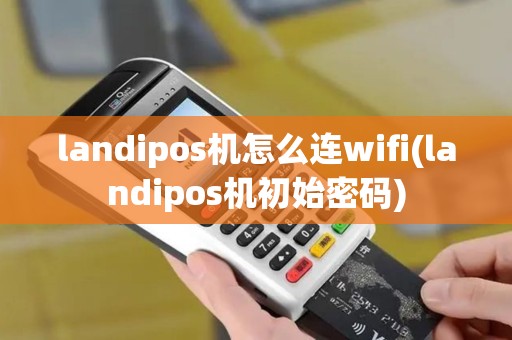 landipos机怎么连wifi(landipos机初始密码)