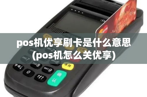 pos机优享刷卡是什么意思(pos机怎么关优享)