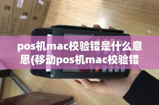 pos机mac校验错是什么意思(移动pos机mac校验错误) pos机mac校验错是什么意思(移动pos机mac校验错误)