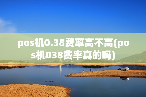 pos机0.38费率高不高(pos机038费率真的吗) pos机0.38费率高不高(pos机038费率真的吗)