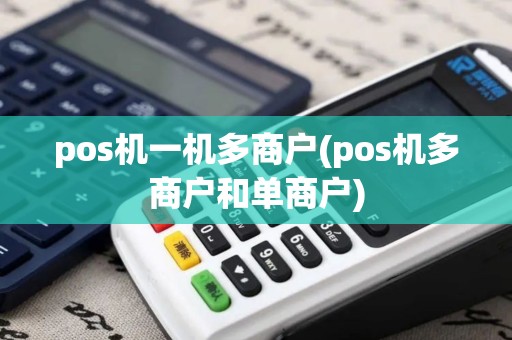 pos机一机多商户(pos机多商户和单商户)