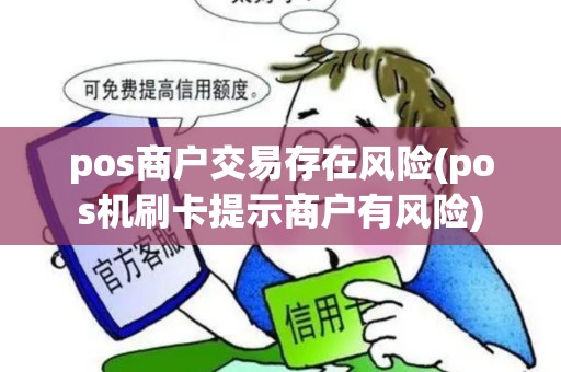 pos商户交易存在风险(pos机刷卡提示商户有风险) pos商户交易存在风险(pos机刷卡提示商户有风险)