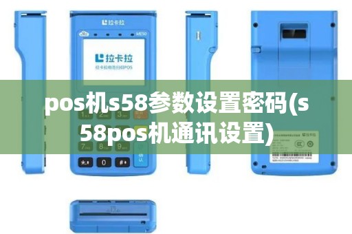 pos机s58参数设置密码(s58pos机通讯设置)