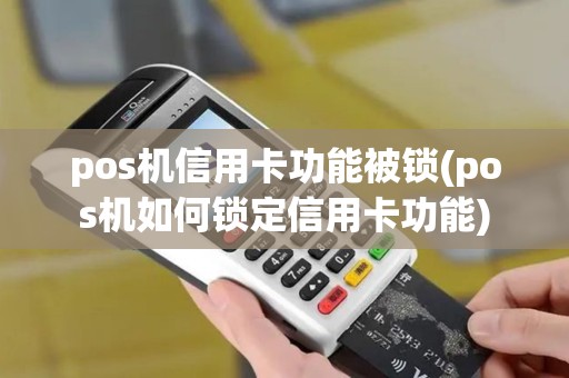 pos机信用卡功能被锁(pos机如何锁定信用卡功能)
