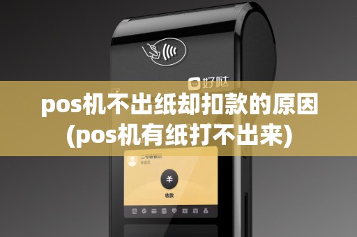 pos机不出纸却扣款的原因(pos机有纸打不出来)