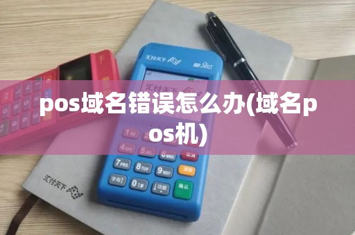 pos域名错误怎么办(域名pos机)