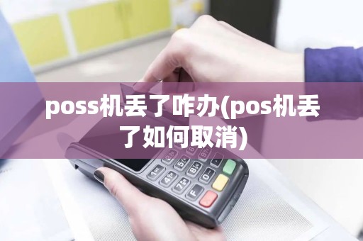 poss机丢了咋办(pos机丢了如何取消)