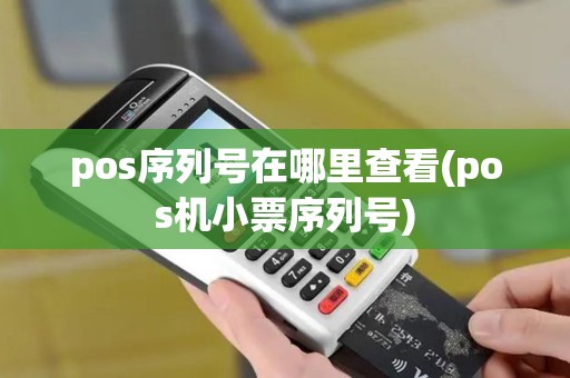 pos序列号在哪里查看(pos机小票序列号) pos序列号在哪里查看(pos机小票序列号)