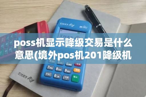 poss机显示降级交易是什么意思(境外pos机201降级机子)