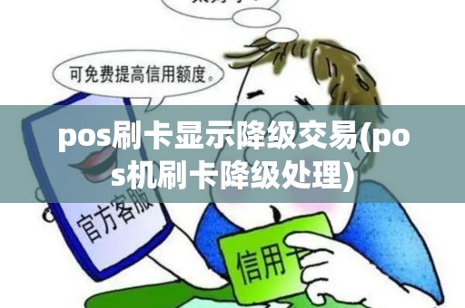 pos刷卡显示降级交易(pos机刷卡降级处理)