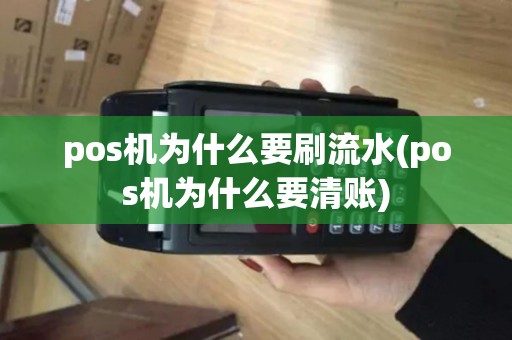 pos机为什么要刷流水(pos机为什么要清账)