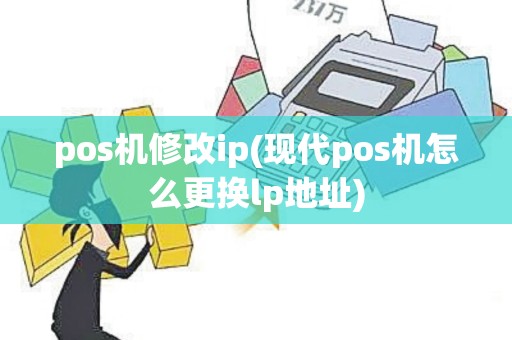 pos机修改ip(现代pos机怎么更换lp地址)