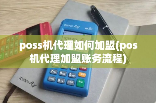 poss机代理如何加盟(pos机代理加盟账务流程)