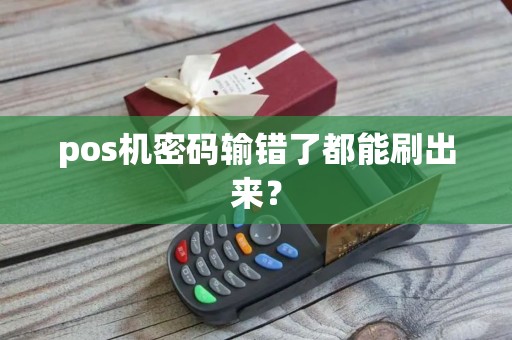 pos机密码输错了都能刷出来？