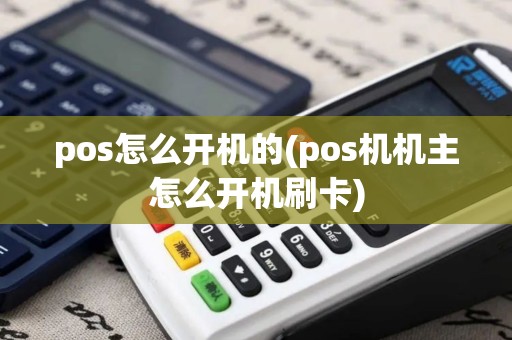 pos怎么开机的(pos机机主怎么开机刷卡)
