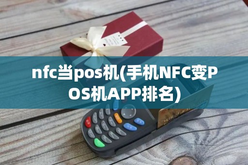 nfc当pos机(手机NFC变POS机APP排名)