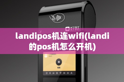 landipos机连wifi(landi的pos机怎么开机)