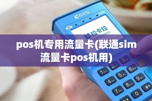 pos机专用流量卡(联通sim流量卡pos机用)