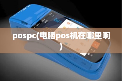 pospc(电脑pos机在哪里啊)