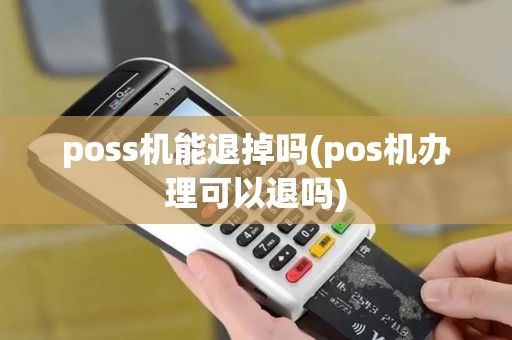 poss机能退掉吗(pos机办理可以退吗)