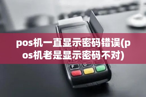 pos机一直显示密码错误(pos机老是显示密码不对)