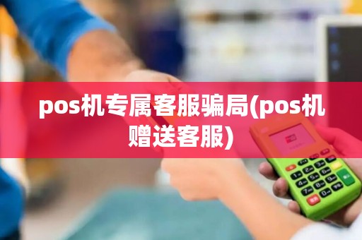 pos机专属客服骗局(pos机赠送客服) pos机专属客服骗局(pos机赠送客服)