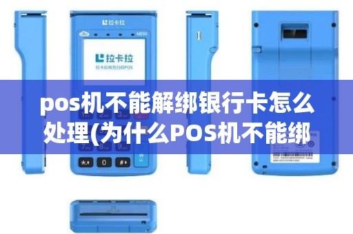 pos机不能解绑银行卡怎么处理(为什么POS机不能绑定借记卡)