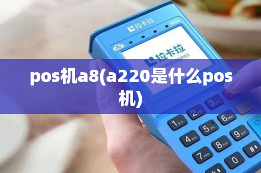 pos机a8(a220是什么pos机) pos机a8(a220是什么pos机)