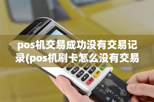 pos机交易成功没有交易记录(pos机刷卡怎么没有交易记录)