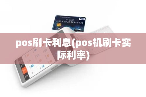 pos刷卡利息(pos机刷卡实际利率) pos刷卡利息(pos机刷卡实际利率)