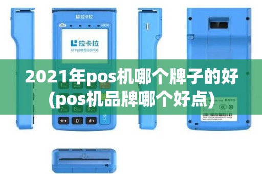 2021年pos机哪个牌子的好(pos机品牌哪个好点)