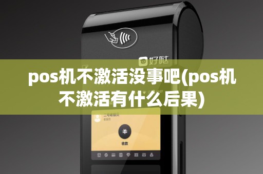 pos机不激活没事吧(pos机不激活有什么后果)
