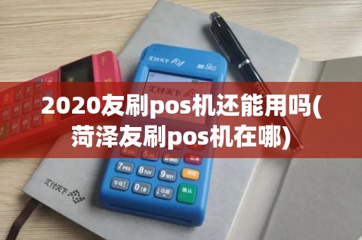 2020友刷pos机还能用吗(菏泽友刷pos机在哪)