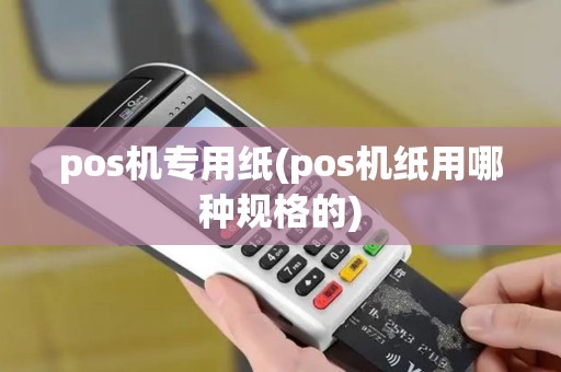 pos机专用纸(pos机纸用哪种规格的)