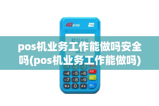 pos机业务工作能做吗安全吗(pos机业务工作能做吗)