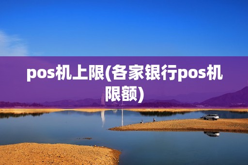 pos机上限(各家银行pos机限额)