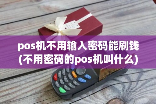 pos机不用输入密码能刷钱(不用密码的pos机叫什么)
